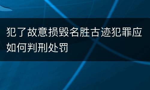 犯了故意损毁名胜古迹犯罪应如何判刑处罚