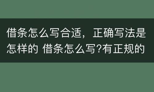 借条怎么写合适，正确写法是怎样的 借条怎么写?有正规的格式