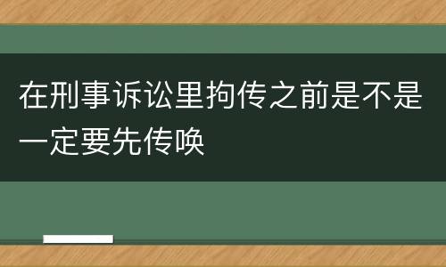 在刑事诉讼里拘传之前是不是一定要先传唤