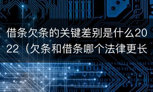 借条欠条的关键差别是什么2022（欠条和借条哪个法律更长）