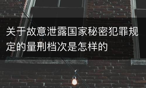 关于故意泄露国家秘密犯罪规定的量刑档次是怎样的