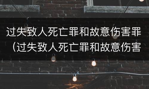 过失致人死亡罪和故意伤害罪（过失致人死亡罪和故意伤害罪哪个重）