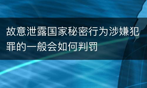 故意泄露国家秘密行为涉嫌犯罪的一般会如何判罚