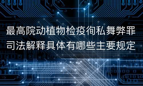 最高院动植物检疫徇私舞弊罪司法解释具体有哪些主要规定