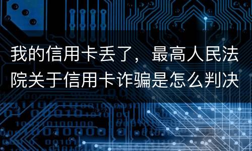 我的信用卡丢了，最高人民法院关于信用卡诈骗是怎么判决的