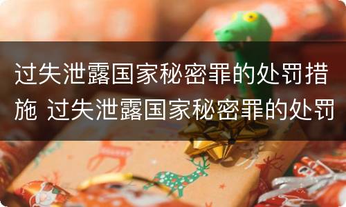 过失泄露国家秘密罪的处罚措施 过失泄露国家秘密罪的处罚措施有
