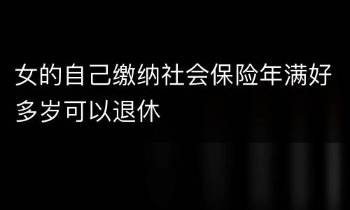 女的自己缴纳社会保险年满好多岁可以退休