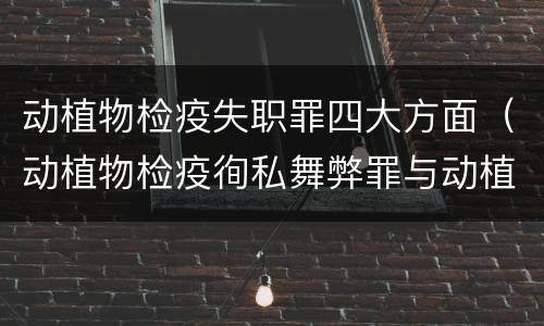 动植物检疫失职罪四大方面（动植物检疫徇私舞弊罪与动植物检疫失职罪的区别在于）