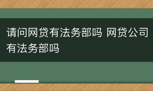 请问网贷有法务部吗 网贷公司有法务部吗