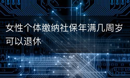 女性个体缴纳社保年满几周岁可以退休