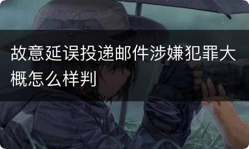 故意延误投递邮件涉嫌犯罪大概怎么样判