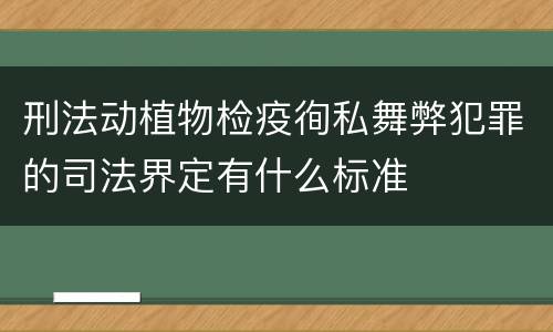 刑法动植物检疫徇私舞弊犯罪的司法界定有什么标准
