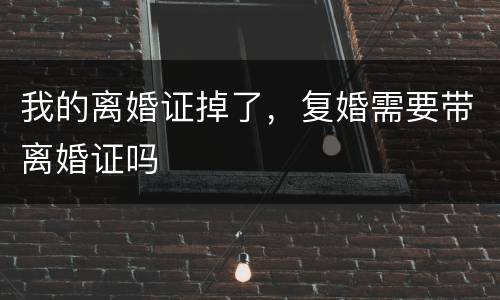 我的离婚证掉了，复婚需要带离婚证吗
