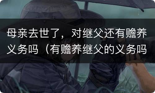 母亲去世了，对继父还有赡养义务吗（有赡养继父的义务吗）