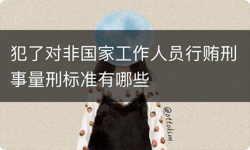 犯了对非国家工作人员行贿刑事量刑标准有哪些