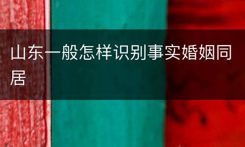山东一般怎样识别事实婚姻同居