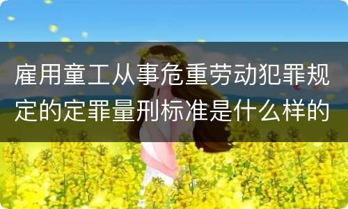 雇用童工从事危重劳动犯罪规定的定罪量刑标准是什么样的