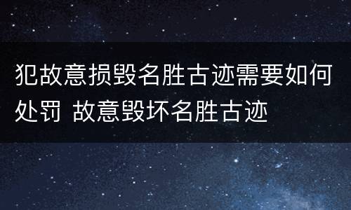 犯故意损毁名胜古迹需要如何处罚 故意毁坏名胜古迹