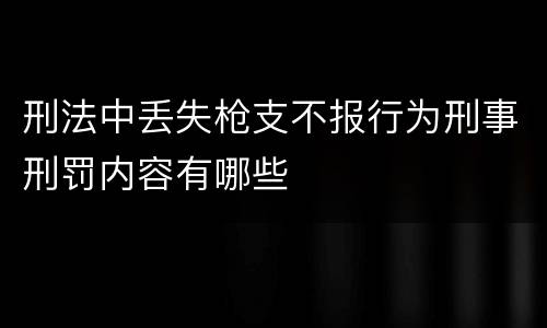 刑法中丢失枪支不报行为刑事刑罚内容有哪些