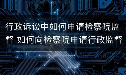 行政诉讼中如何申请检察院监督 如何向检察院申请行政监督