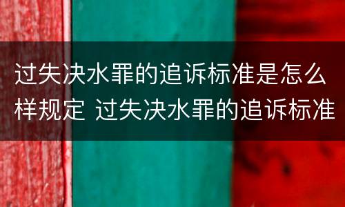 过失决水罪的追诉标准是怎么样规定 过失决水罪的追诉标准是怎么样规定的