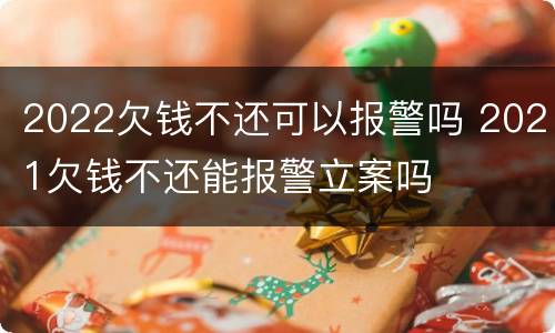 2022欠钱不还可以报警吗 2021欠钱不还能报警立案吗