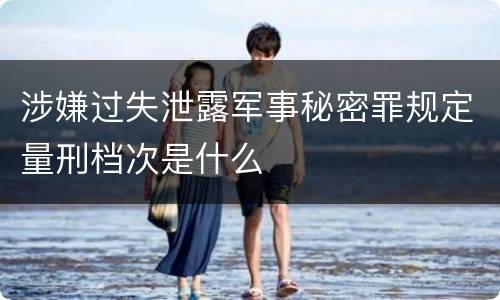 涉嫌过失泄露军事秘密罪规定量刑档次是什么