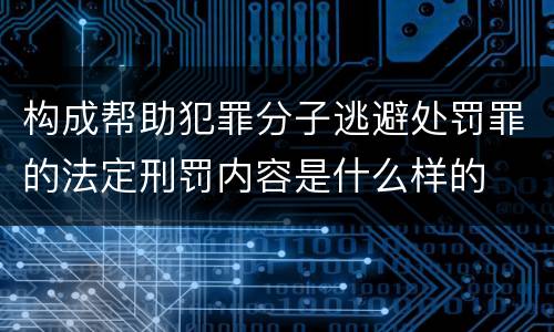 构成帮助犯罪分子逃避处罚罪的法定刑罚内容是什么样的