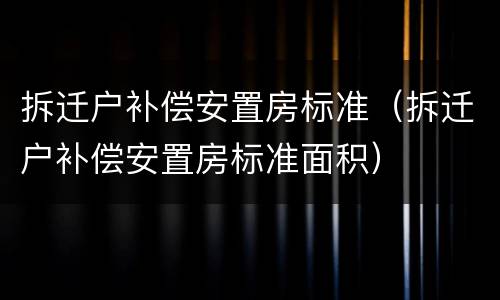 拆迁户补偿安置房标准（拆迁户补偿安置房标准面积）