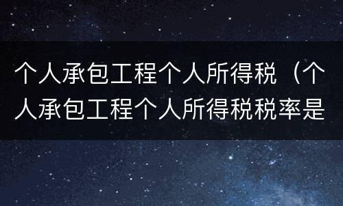 个人承包工程个人所得税（个人承包工程个人所得税税率是多少）