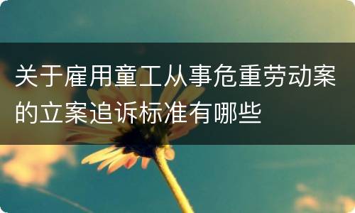 关于雇用童工从事危重劳动案的立案追诉标准有哪些