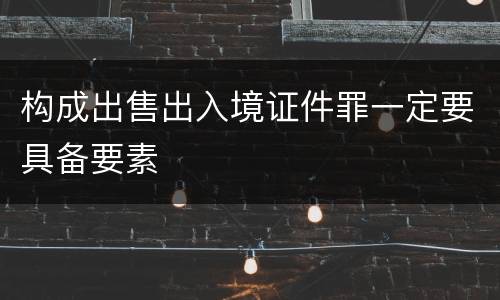 构成出售出入境证件罪一定要具备要素