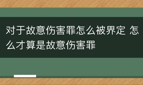 对于故意伤害罪怎么被界定 怎么才算是故意伤害罪