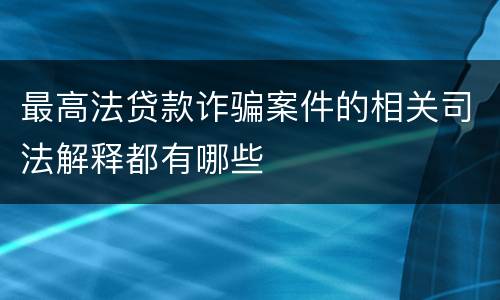最高法贷款诈骗案件的相关司法解释都有哪些