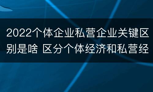 2022个体企业私营企业关键区别是啥 区分个体经济和私营经济的关键是是否存在