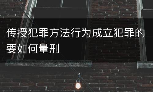 传授犯罪方法行为成立犯罪的要如何量刑