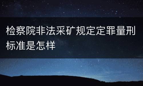 检察院非法采矿规定定罪量刑标准是怎样