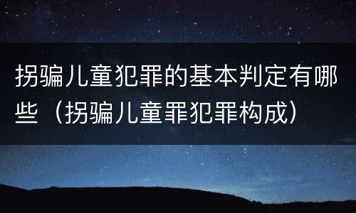 拐骗儿童犯罪的基本判定有哪些（拐骗儿童罪犯罪构成）
