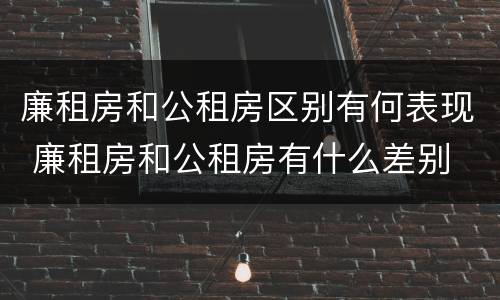 廉租房和公租房区别有何表现 廉租房和公租房有什么差别