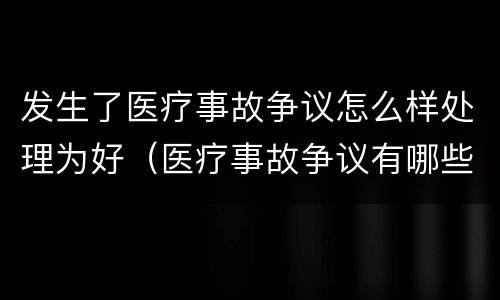 发生了医疗事故争议怎么样处理为好（医疗事故争议有哪些处理途径）