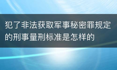 犯了非法获取军事秘密罪规定的刑事量刑标准是怎样的