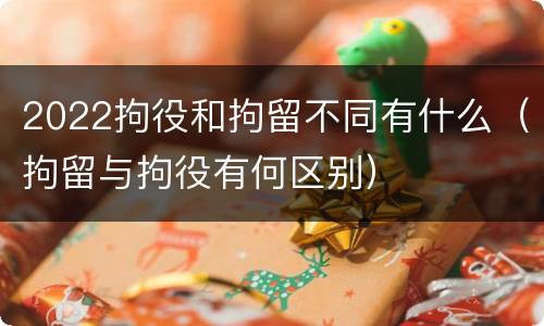 2022拘役和拘留不同有什么（拘留与拘役有何区别）