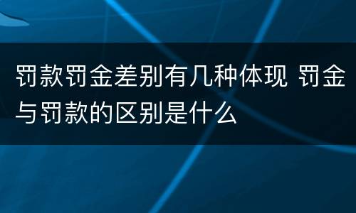 罚款罚金差别有几种体现 罚金与罚款的区别是什么