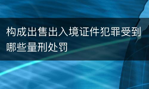 构成出售出入境证件犯罪受到哪些量刑处罚