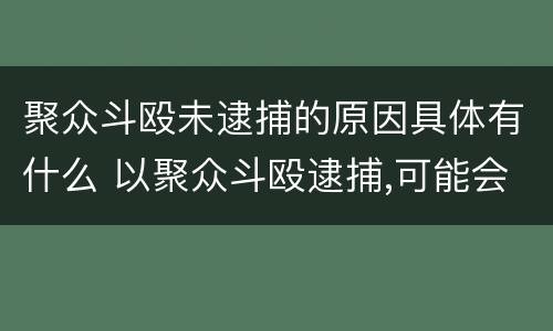 聚众斗殴未逮捕的原因具体有什么 以聚众斗殴逮捕,可能会改变么