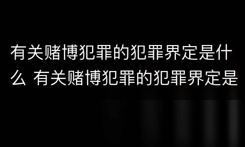 有关赌博犯罪的犯罪界定是什么 有关赌博犯罪的犯罪界定是什么意思