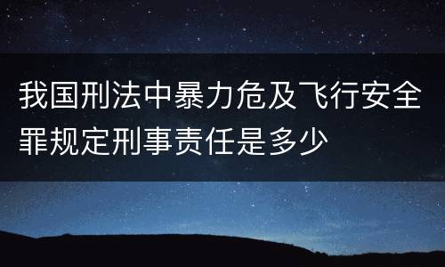我国刑法中暴力危及飞行安全罪规定刑事责任是多少