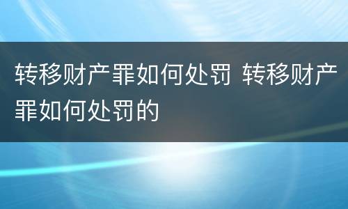 转移财产罪如何处罚 转移财产罪如何处罚的