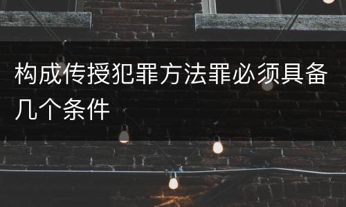 构成传授犯罪方法罪必须具备几个条件