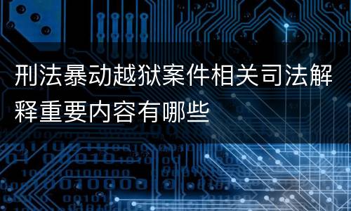 刑法暴动越狱案件相关司法解释重要内容有哪些
